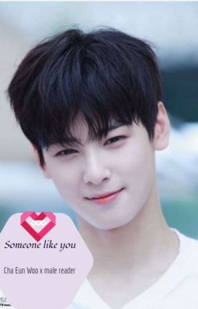 Someone Like You (Cha Eun Woo X Male Reader) بقلم Halsey4lyf
