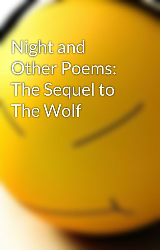 Night and Other Poems: The Sequel to The Wolf by SciFiJunkie101