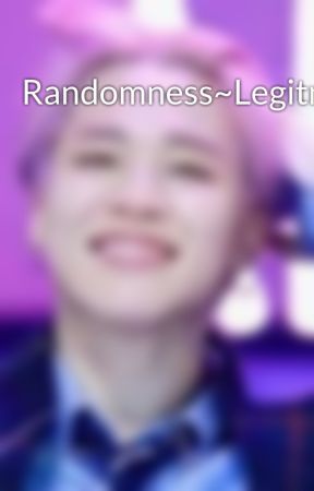 Randomness~Legitness by bulletproofjams95