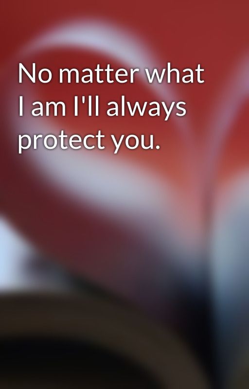 No matter what I am I'll always protect you.  by hauntedbloodwolf