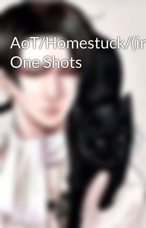 AoT/Homestuck/(insert-other-fandoms-her) One Shots by AttackOnFanFic