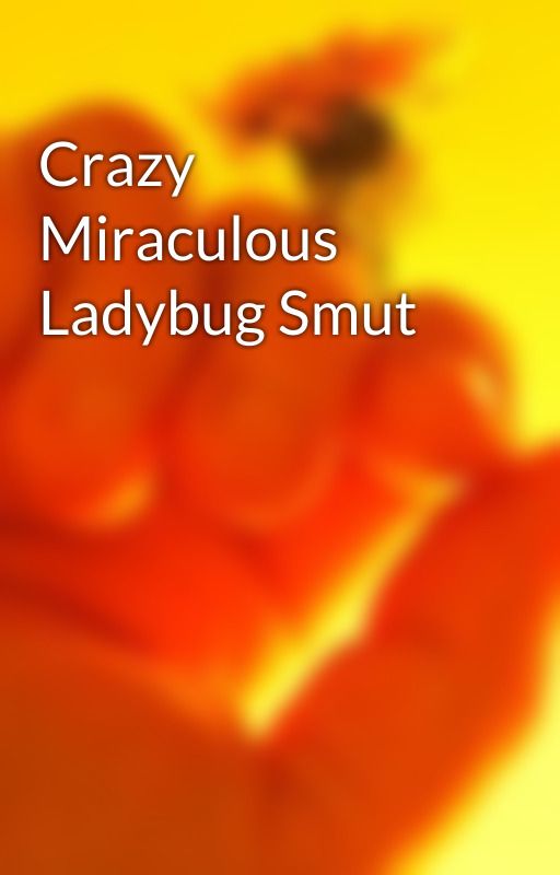 Crazy Miraculous Ladybug Smut by ThatSmutKid