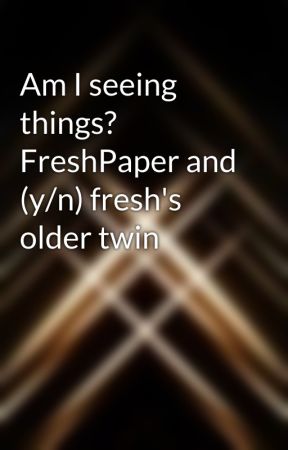 Am I seeing things? FreshPaper and (y/n) fresh's older twin by JustMeHereDoingStuff