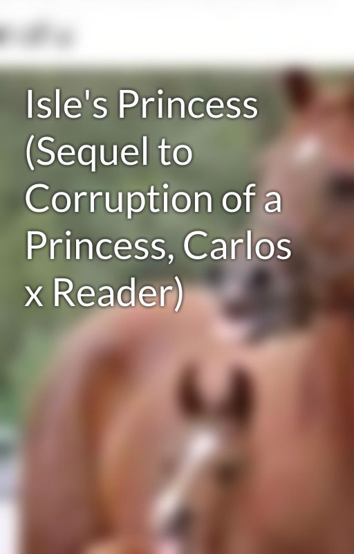 Isle's Princess (Sequel to Corruption of a Princess, Carlos x Reader) by rosebudbloom