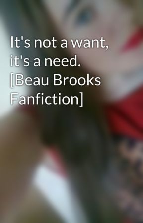 It's not a want, it's a need. [Beau Brooks Fanfiction] oleh chickenbeau