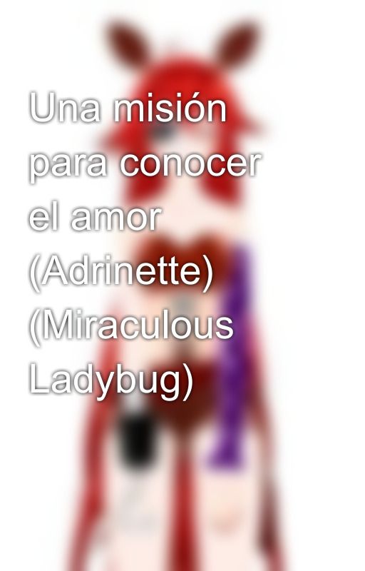 Una misión para conocer el amor (Adrinette) (Miraculous Ladybug) by Isisthesolytary