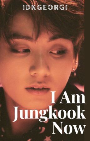 I Am Jungkook Now || JJK ff by idkgeorgi