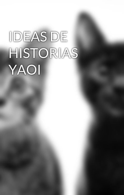 IDEAS DE HISTORIAS YAOI, de homopresente