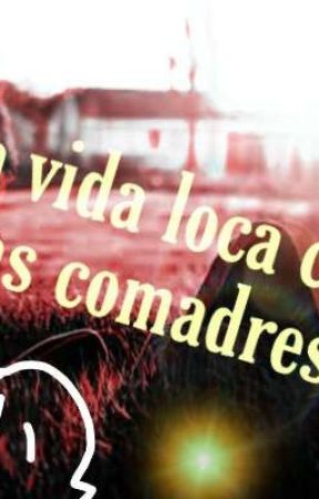 La vida loca con las comadres by Avery_Stuffs