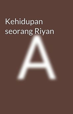 Kehidupan seorang Riyan by FangAbi