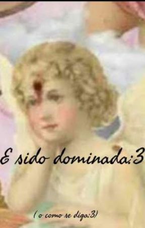 E sido dominada:D by l3shug4conMayoneza