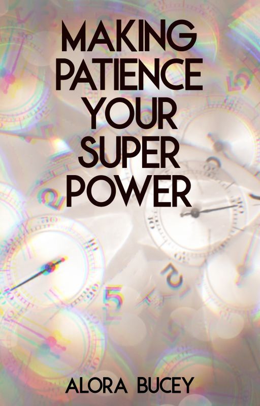 Making Patience Your Superpower by alorabucey