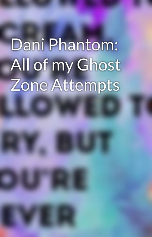 Dani Phantom:  All of my Ghost Zone Attempts od HPDonahue