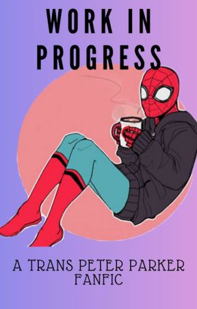 Work in Progress ( a trans Peter Parker fanfic) by Anthony3434