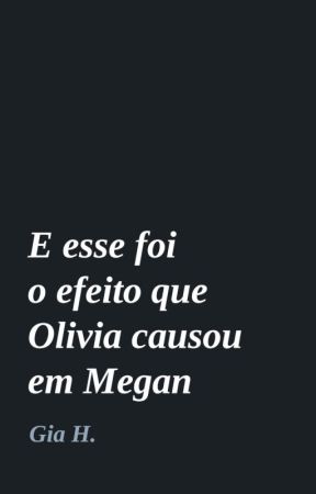 E esse foi o efeito que Olivia causou em Megan by giahurts