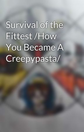 Survival of the Fittest /How You Became A Creepypasta/ de Cplover21