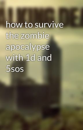 how to survive the zombie apocalypse with 1d and 5sos by kaylaluvszombies