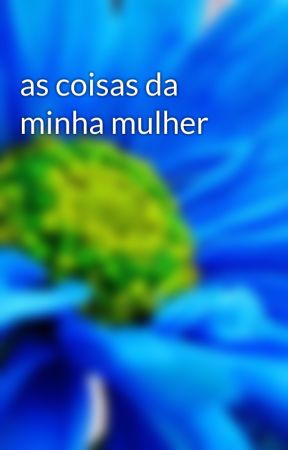 as coisas da minha mulher von raquelimacruz