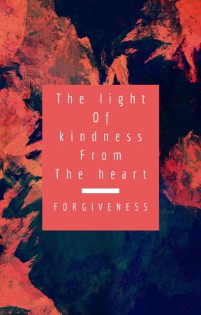 The Light Of Kindness From The Heart : Forgiveness by Dopeysmilez