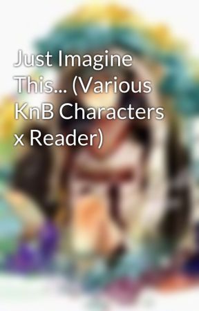 Just Imagine This... (Various KnB Characters x Reader) by LoveIsFarBeyond
