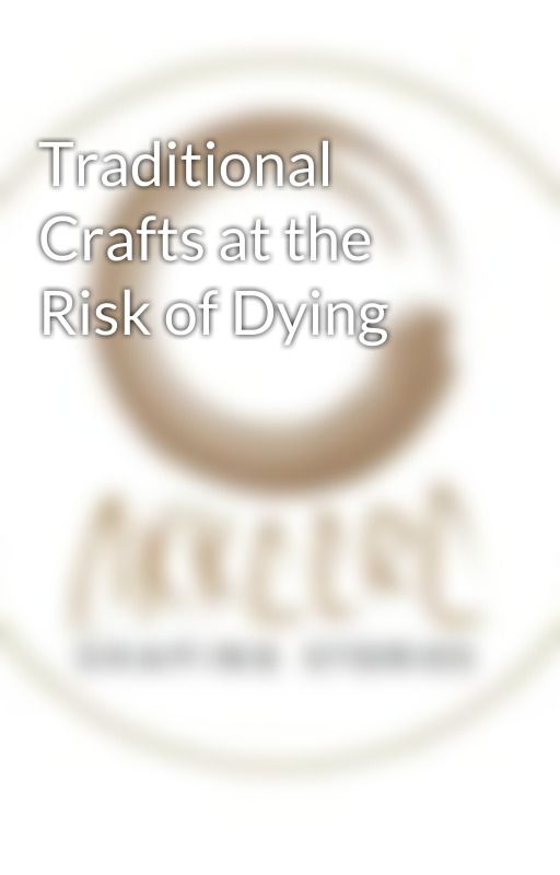 Traditional Crafts at the Risk of Dying by Akkaarahomedecor