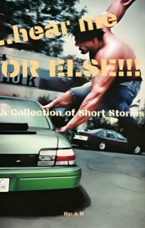...hear me OR ELSE!!!: A Collection of Short Stories by HershySquirts123