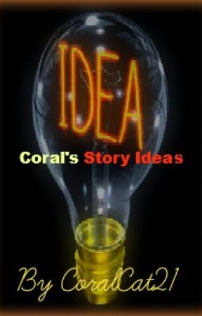 Coral's Story Ideas by CoralCat21