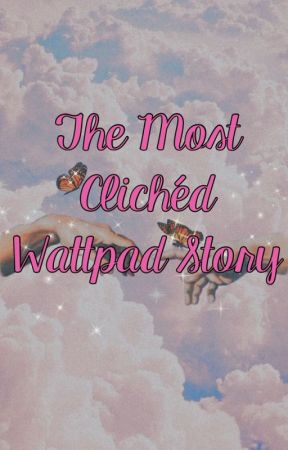 The Most Cliche'd Wattpad Story by SallyGordon2005