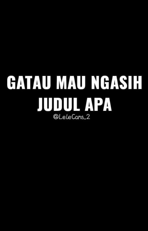 Gatau Mau Ngasih Judul Apa oleh LeleCans_2