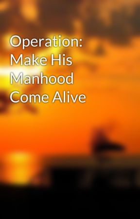 Operation: Make His Manhood Come Alive بقلم FemmeChaotic