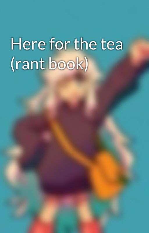 Here for the tea (rant book) by StarryCats