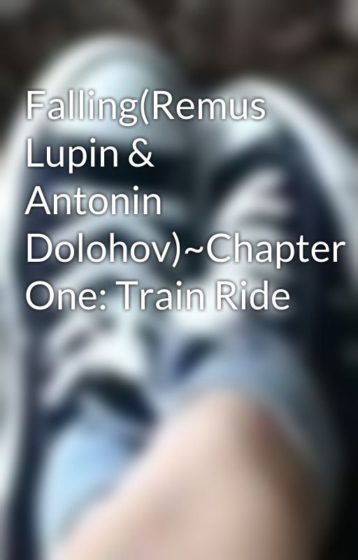 Falling(Remus Lupin & Antonin Dolohov)~Chapter One: Train Ride by RelaxRelaspePanic