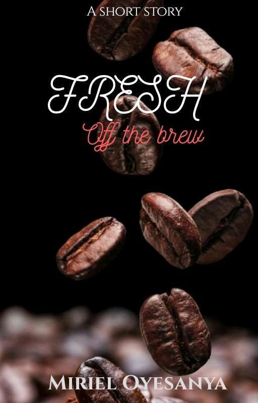 Fresh Off The Brew (#CoffeeShopsBrewStories) by Miriel_Oye