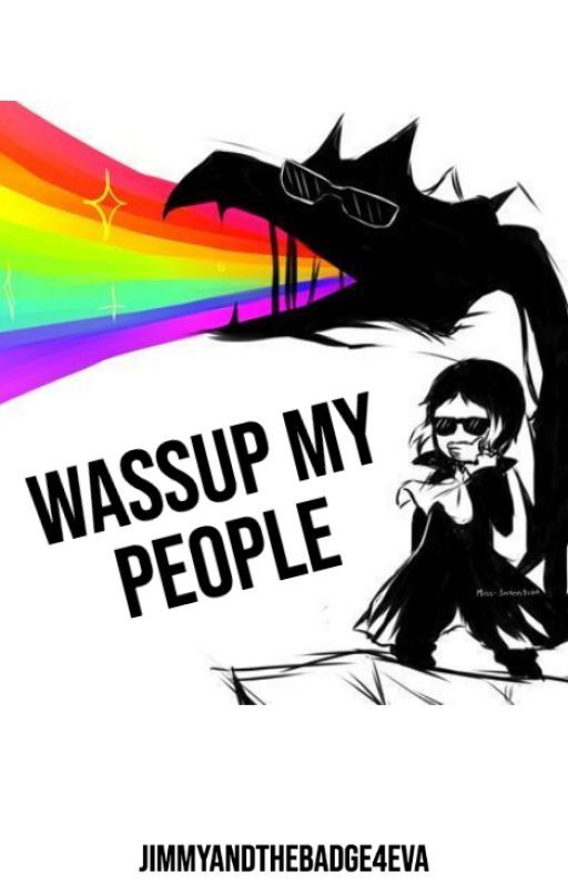 Wassup My People // book of randomness // by jimmyandthebadge4eva