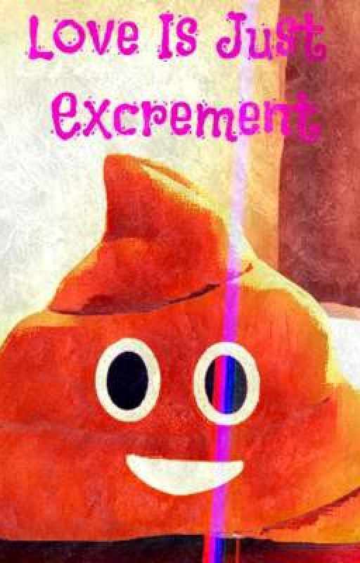 Love Is Just Excrement by Nothing_Nobody_Dude