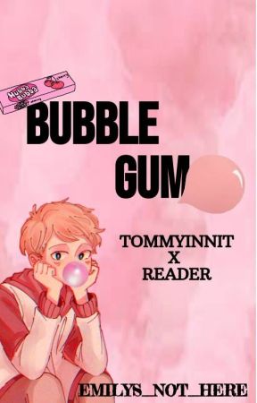 bubble gum /// TOMMYINNIT x READER بقلم Emilys_Not_Here_