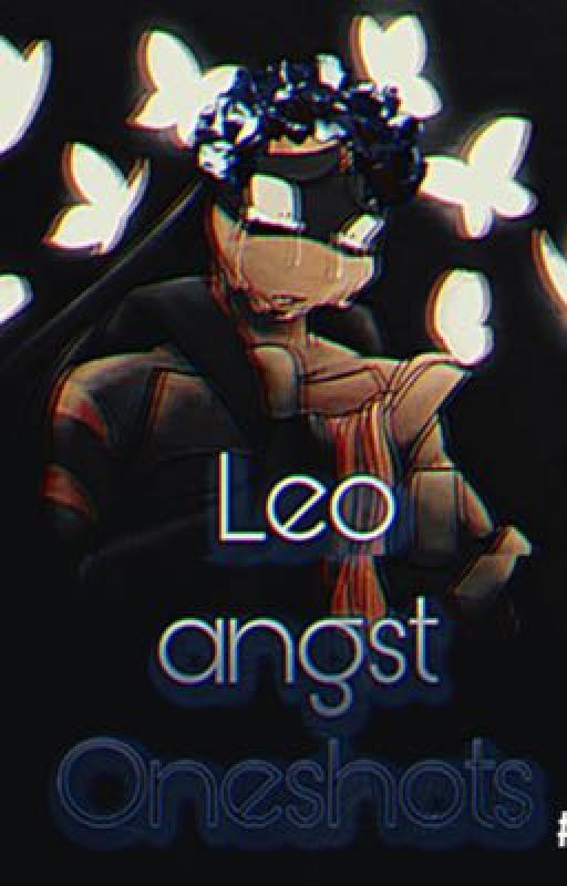 Leo Angst oneshots  by XStarVibezX