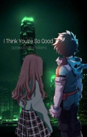 I Think You're So Good • Midoriya x Reader by aizawasmilkymilkers