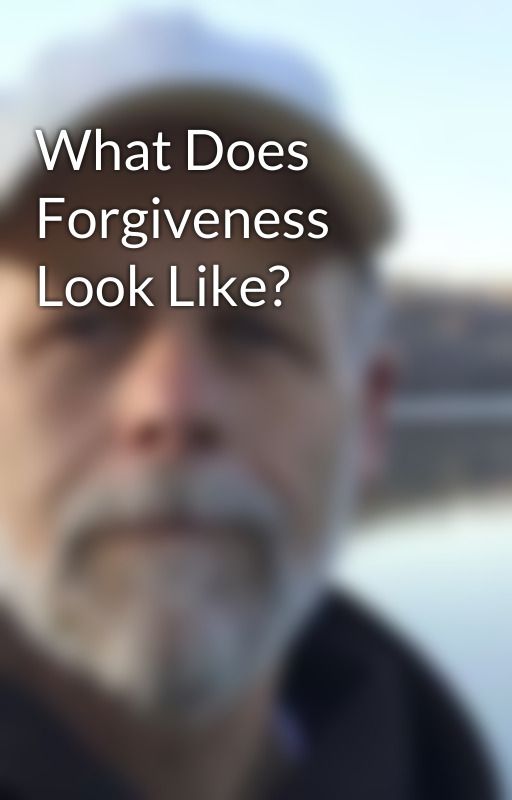 What Does Forgiveness Look Like? by CurtKlingerman