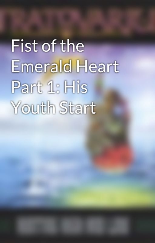 Fist of the Emerald Heart Part 1: His Youth Start by Metalstar616