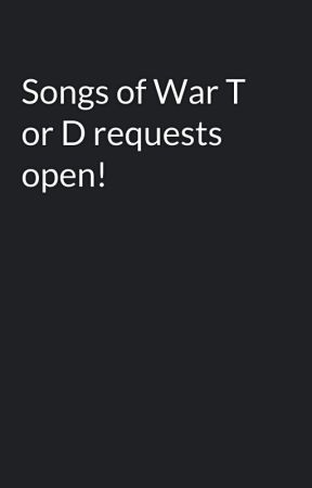 Songs of War T or D requests open! by 888_Dwagony_888