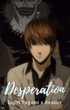 Desperation | Light Yagami x Reader by Eri-tantei