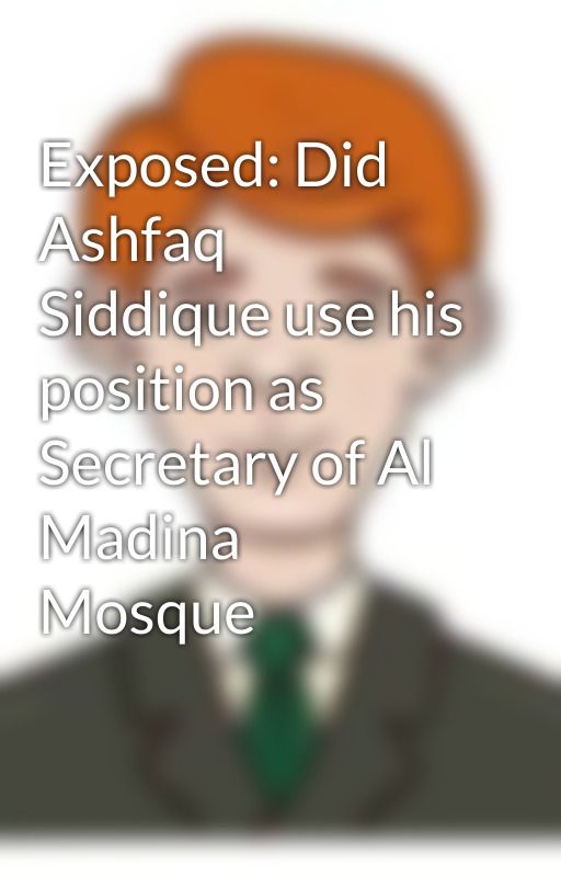 Exposed: Did Ashfaq Siddique use his position as Secretary of Al Madina Mosque by finnallen1