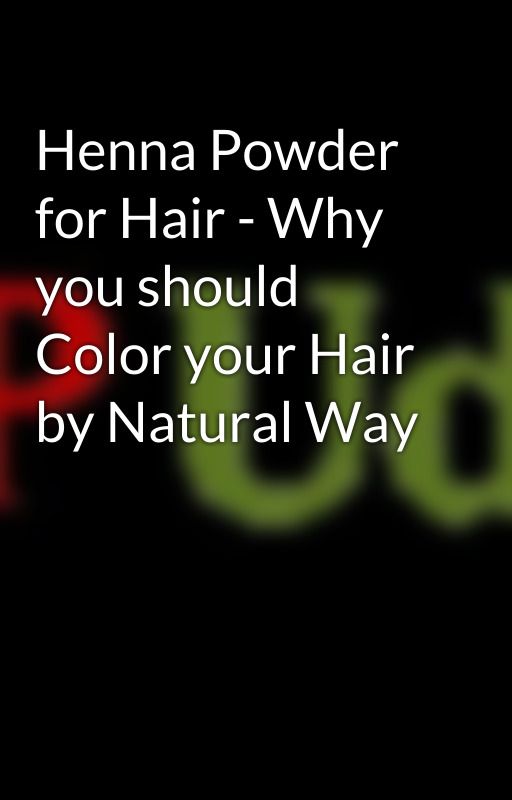 Henna Powder for Hair - Why you should Color your Hair by Natural Way by hennapowder10