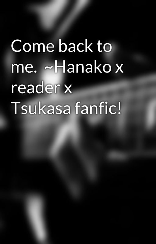 Come back to me.  ~Hanako x reader x Tsukasa fanfic! by MiaCox13