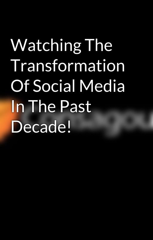 Watching The Transformation Of Social Media In The Past Decade! by Consagoustechnology