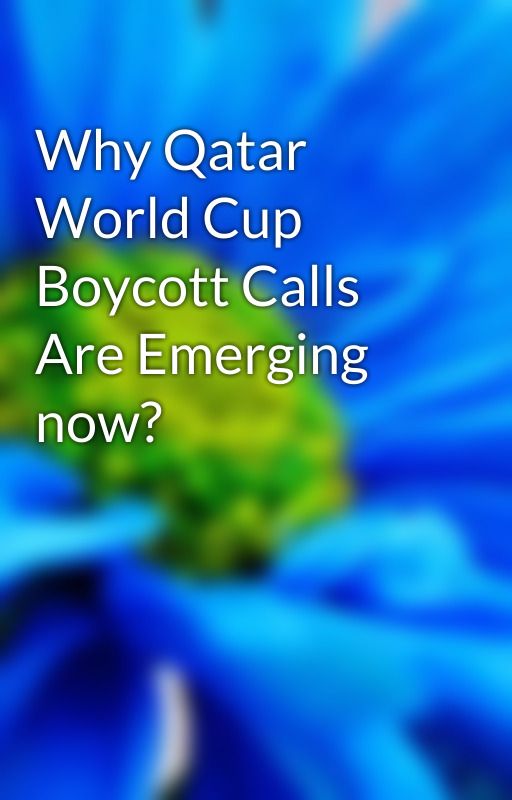 Why Qatar World Cup Boycott Calls Are Emerging now? by FIFAJournal