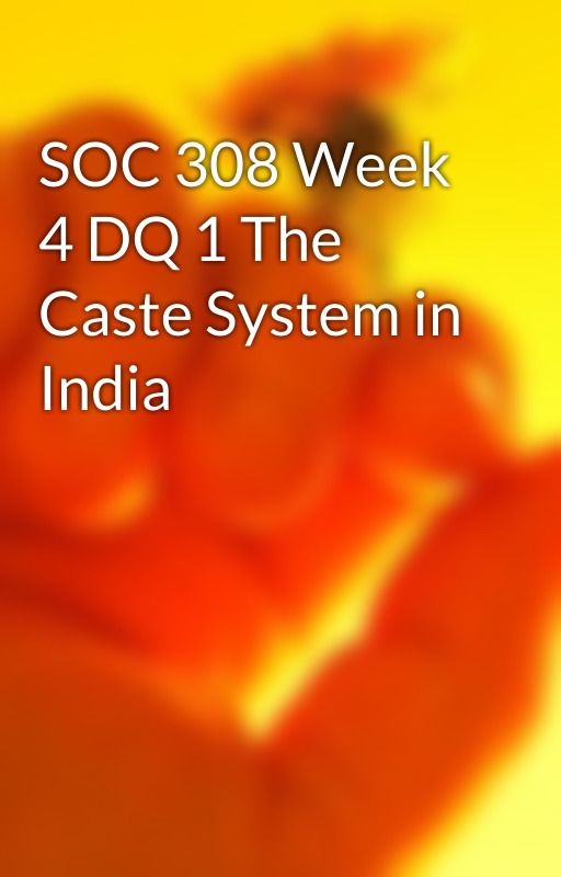 SOC 308 Week 4 DQ 1 The Caste System in India by hindzasazys1980