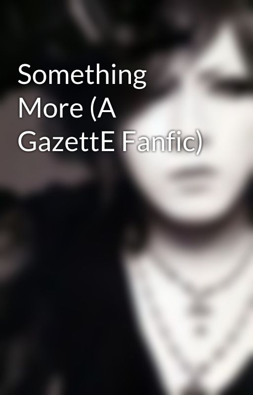 xxlilmagicianxx tarafından yazılan Something More (A GazettE Fanfic) adlı hikaye