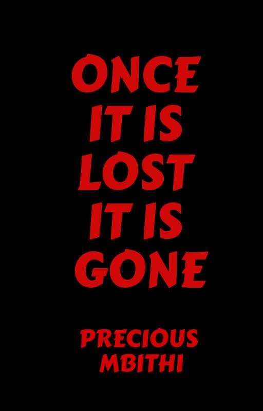 ONCE IT IS LOST IT IS GONE by preciousmbithi